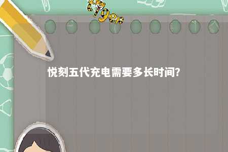 悦刻五代充电需要多长时间？ 